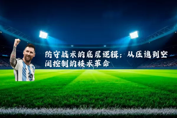 防守战术的底层逻辑：从压迫到空间控制的技术革命