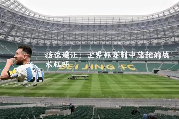 档位避让：世界杯赛制中隐秘的战术杠杆
