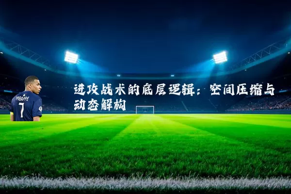 进攻战术的底层逻辑：空间压缩与动态解构