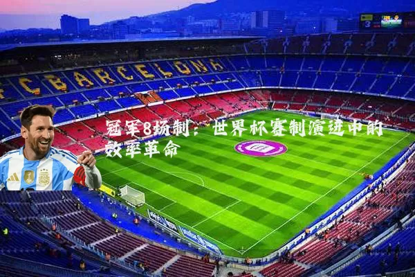 冠军8场制:世界杯赛制演进中的效率革命