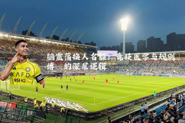 脑震荡换人名额:竞技医学与规则博弈的深层逻辑