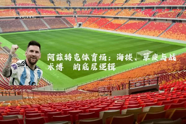 阿兹特克体育场：海拔、草皮与战术博弈的底层逻辑