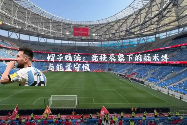 帽子戏法：竞技表象下的战术博弈与能量守恒