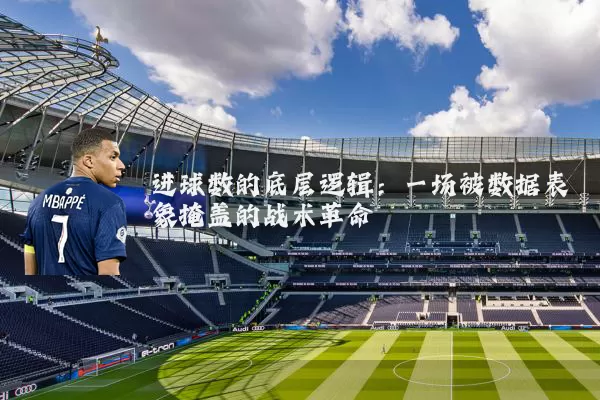 进球数的底层逻辑：一场被数据表象掩盖的战术革命