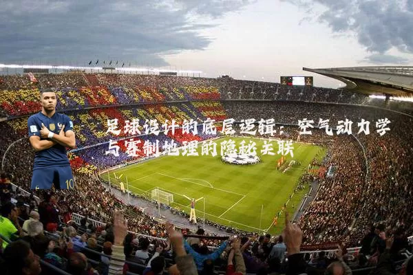 足球设计的底层逻辑：空气动力学与赛制地理的隐秘关联